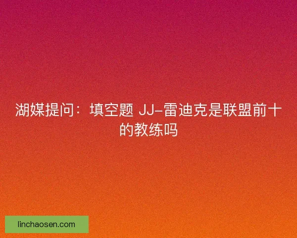 湖媒提问：填空题 JJ-雷迪克是联盟前十的教练吗