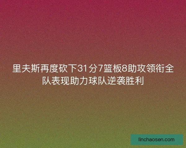 里夫斯再度砍下31分7篮板8助攻领衔全队表现助力球队逆袭胜利