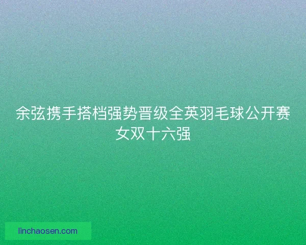 余弦携手搭档强势晋级全英羽毛球公开赛女双十六强 余弦携手搭档强势晋级全英羽毛球公开赛女双十六强