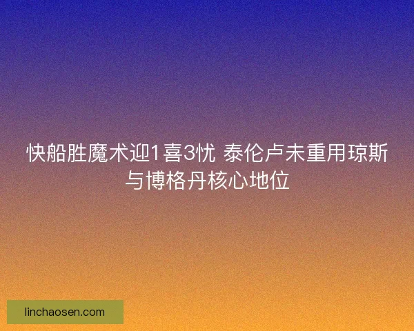 快船胜魔术迎1喜3忧 泰伦卢未重用琼斯与博格丹核心地位