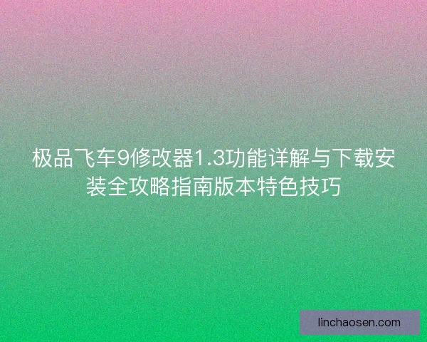 极品飞车9修改器1.3功能详解与下载安装全攻略指南版本特色技巧