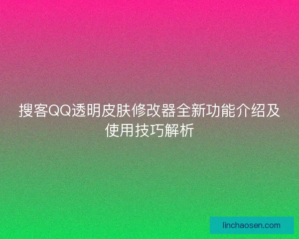 搜客QQ透明皮肤修改器全新功能介绍及使用技巧解析